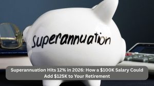 Superannuation Hits 12% in 2026: How a $100K Salary Could Add $125K to Your Retirement