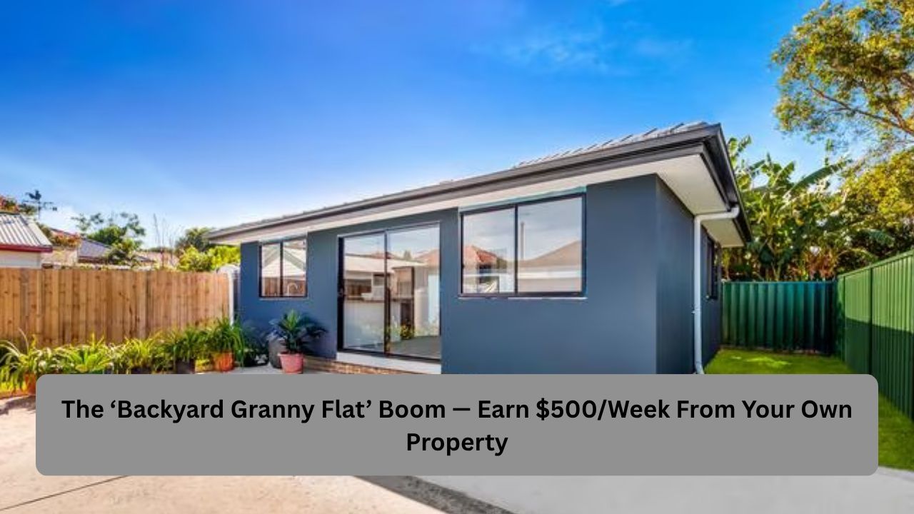 The ‘Backyard Granny Flat’ Boom — Earn $500/Week From Your Own Property