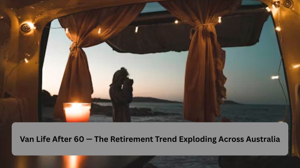 Van Life After 60 — The Retirement Trend Exploding Across Australia